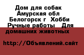 Дом для собак - Амурская обл., Белогорск г. Хобби. Ручные работы » Для домашних животных   